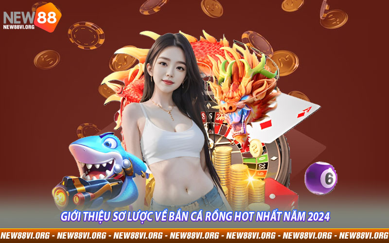 Giới thiệu sơ lược về Bắn Cá Rồng hot nhất năm 2024