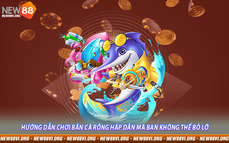 Hướng dẫn chơi Bắn Cá Rồng hấp dẫn mà bạn không thể bỏ lỡ