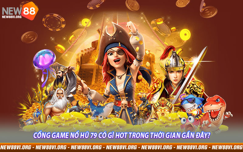 Cổng game Nổ Hũ 79 có gì hot trong thời gian gần đây?