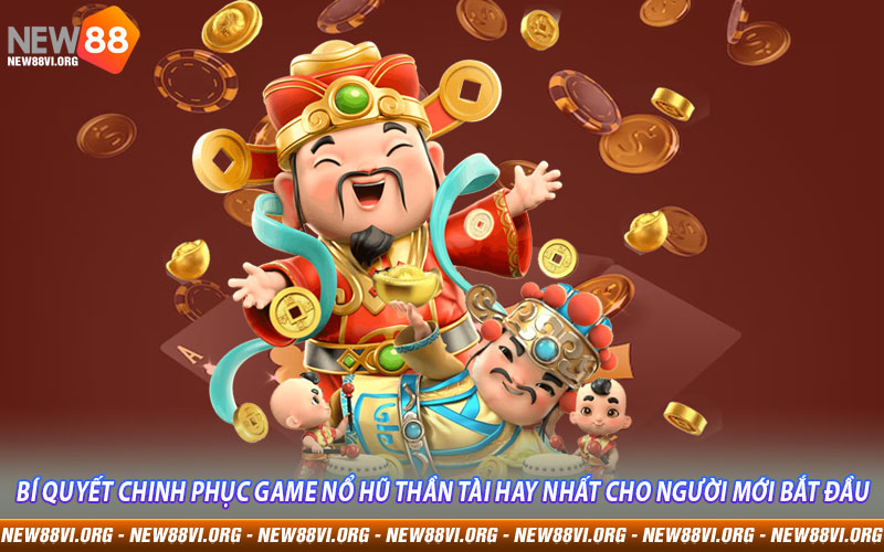 Bí quyết chinh phục game Nổ Hũ Thần Tài hay nhất cho người mới bắt đầu